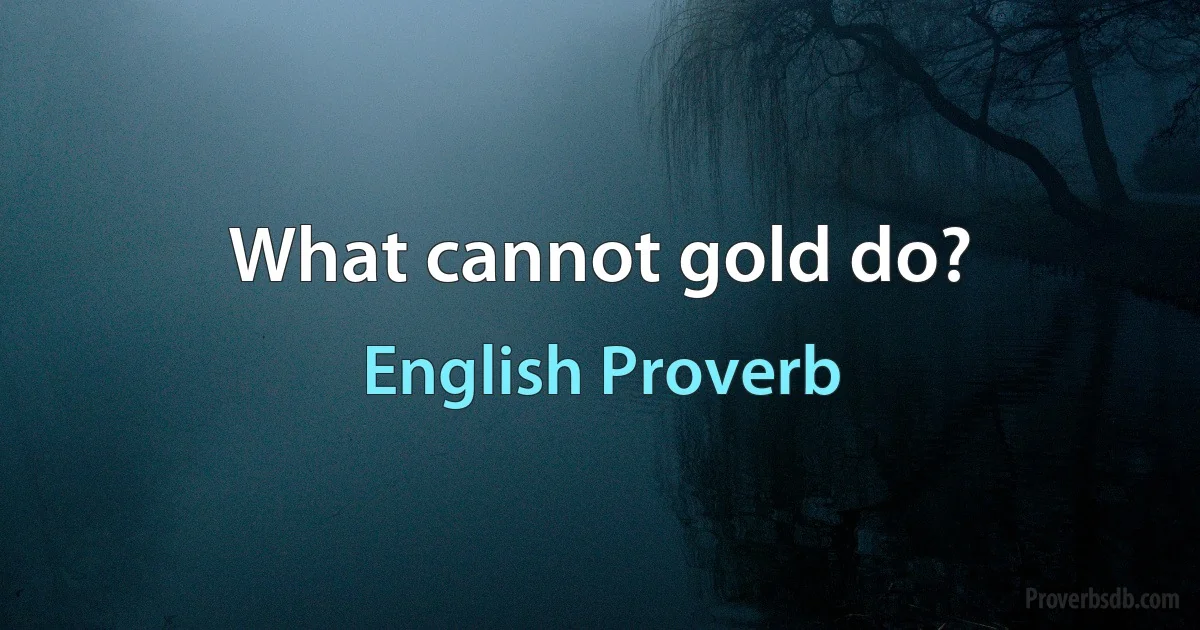 What cannot gold do? (English Proverb)