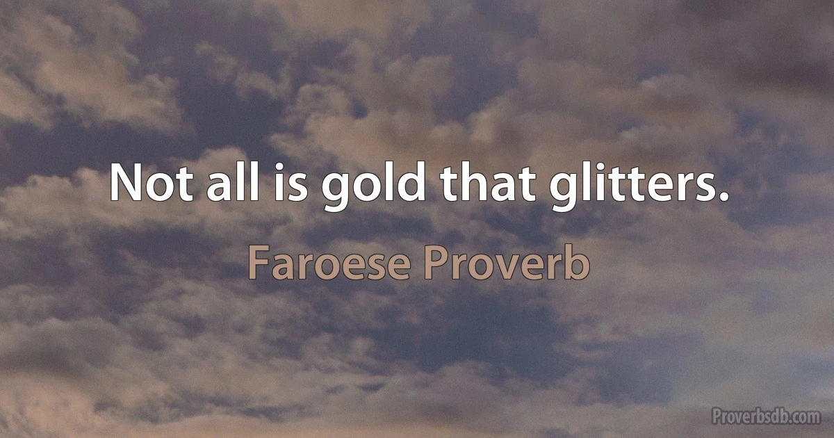 Not all is gold that glitters. (Faroese Proverb)