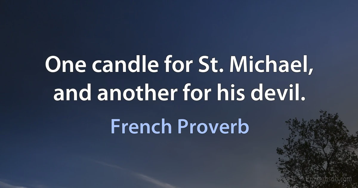 One candle for St. Michael, and another for his devil. (French Proverb)