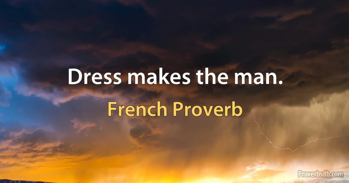 Dress makes the man. (French Proverb)