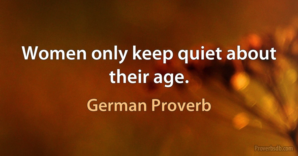 Women only keep quiet about their age. (German Proverb)