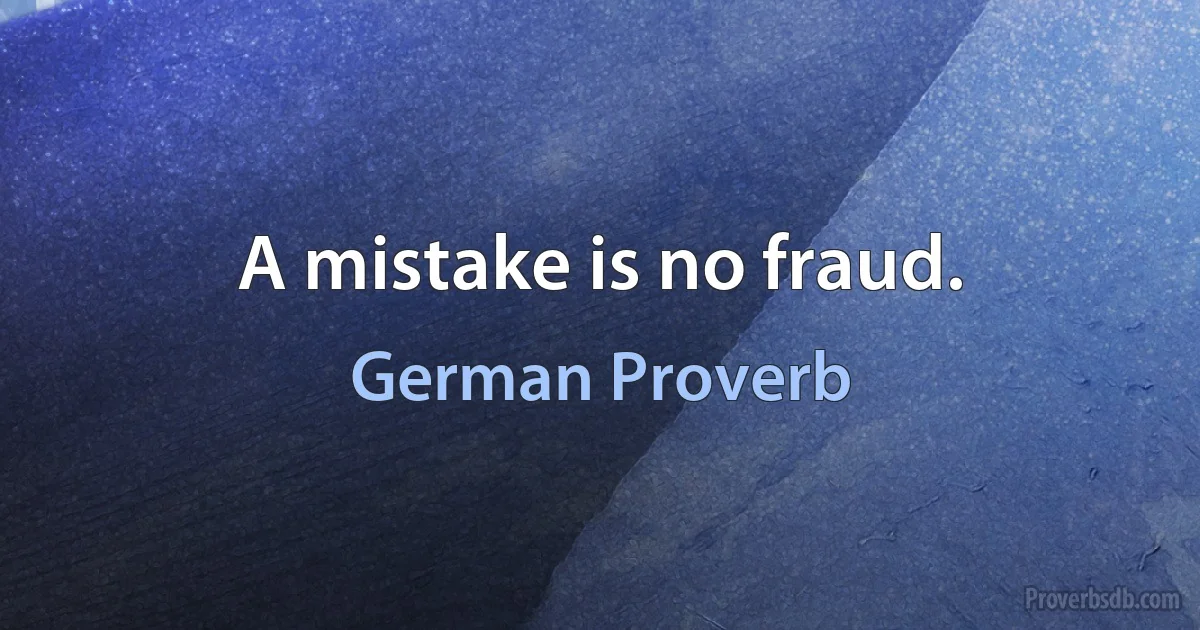 A mistake is no fraud. (German Proverb)