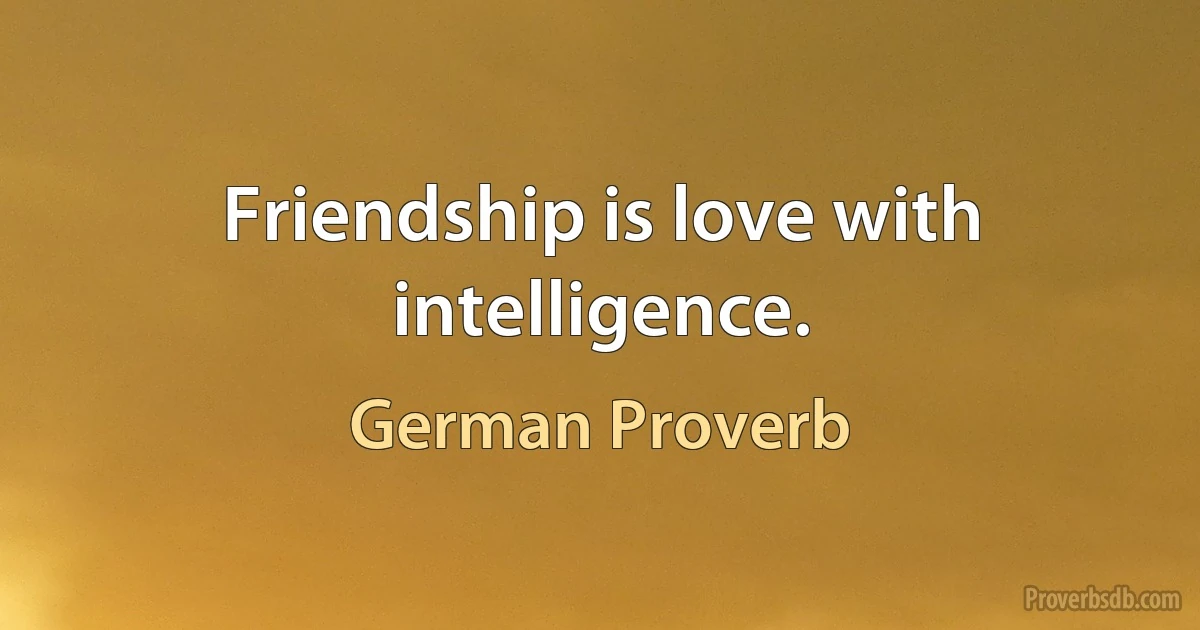 Friendship is love with intelligence. (German Proverb)