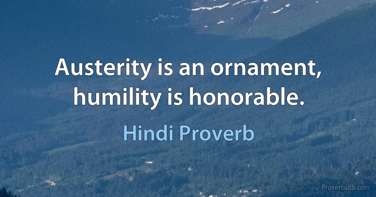 Austerity is an ornament, humility is honorable. (Hindi Proverb)