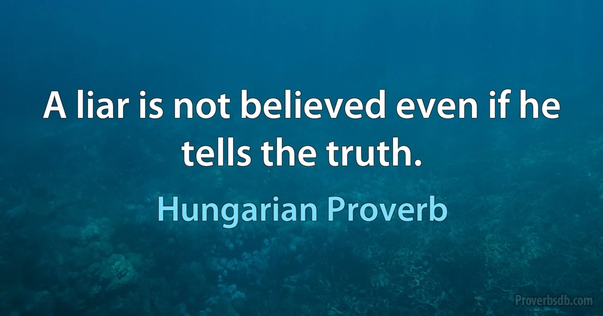 A liar is not believed even if he tells the truth. (Hungarian Proverb)