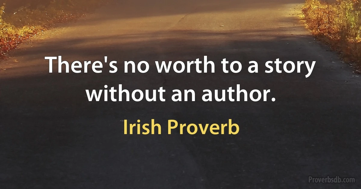 There's no worth to a story without an author. (Irish Proverb)