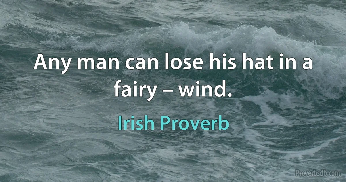 Any man can lose his hat in a fairy – wind. (Irish Proverb)