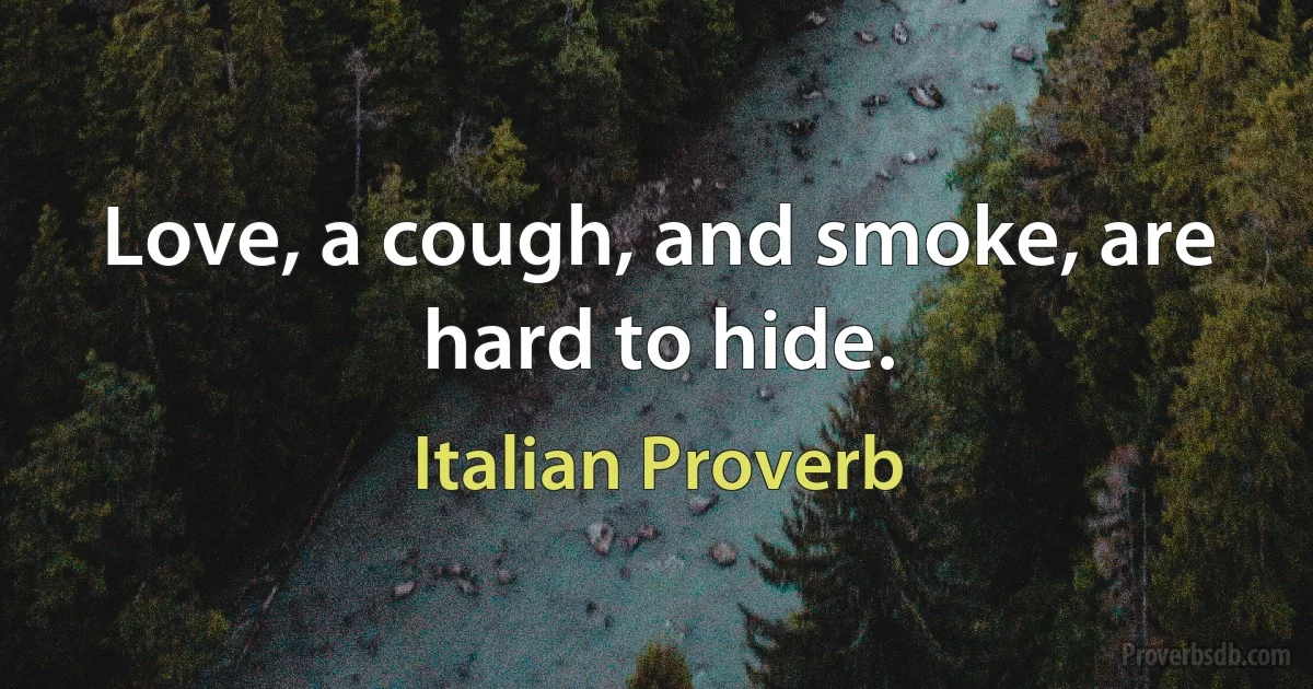 Love, a cough, and smoke, are hard to hide. (Italian Proverb)