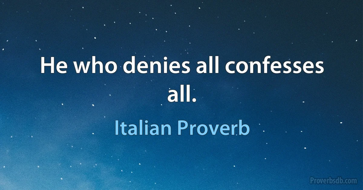 He who denies all confesses all. (Italian Proverb)