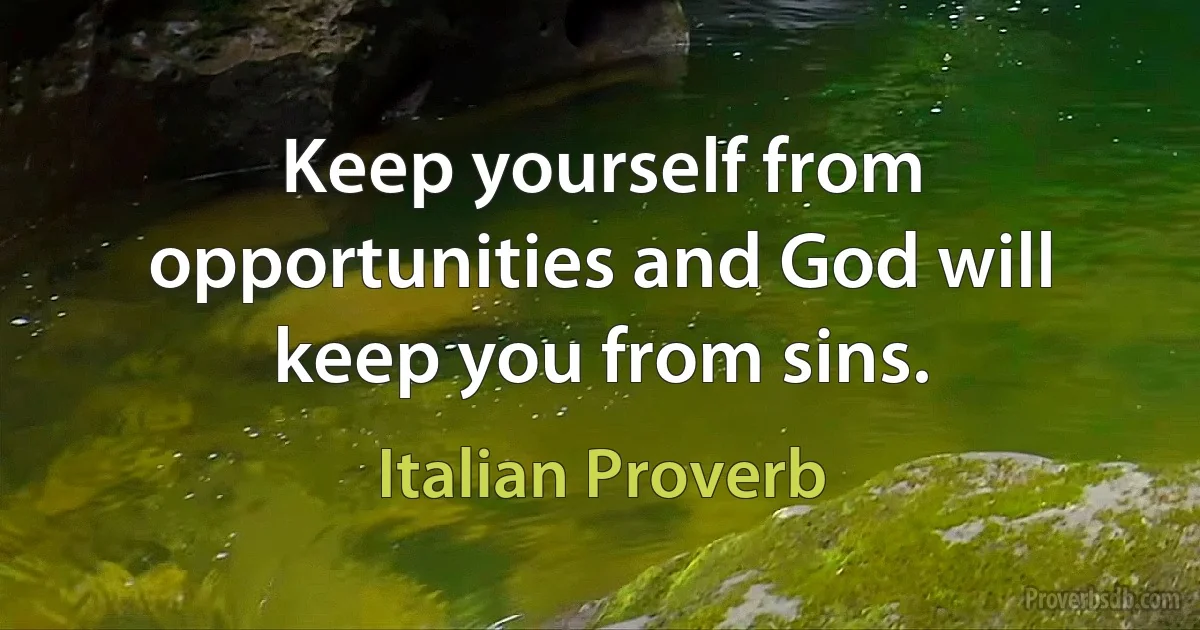 Keep yourself from opportunities and God will keep you from sins. (Italian Proverb)