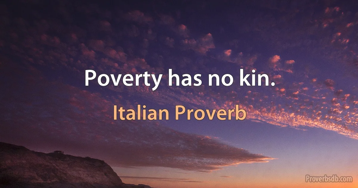 Poverty has no kin. (Italian Proverb)