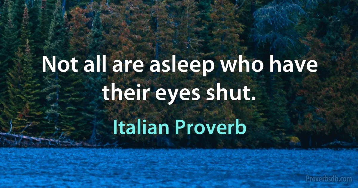 Not all are asleep who have their eyes shut. (Italian Proverb)