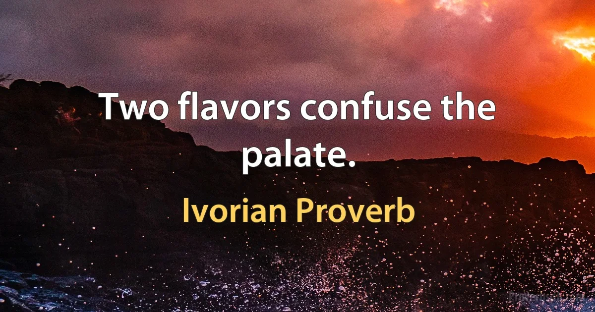 Two flavors confuse the palate. (Ivorian Proverb)