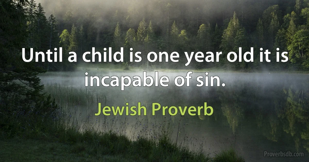 Until a child is one year old it is incapable of sin. (Jewish Proverb)