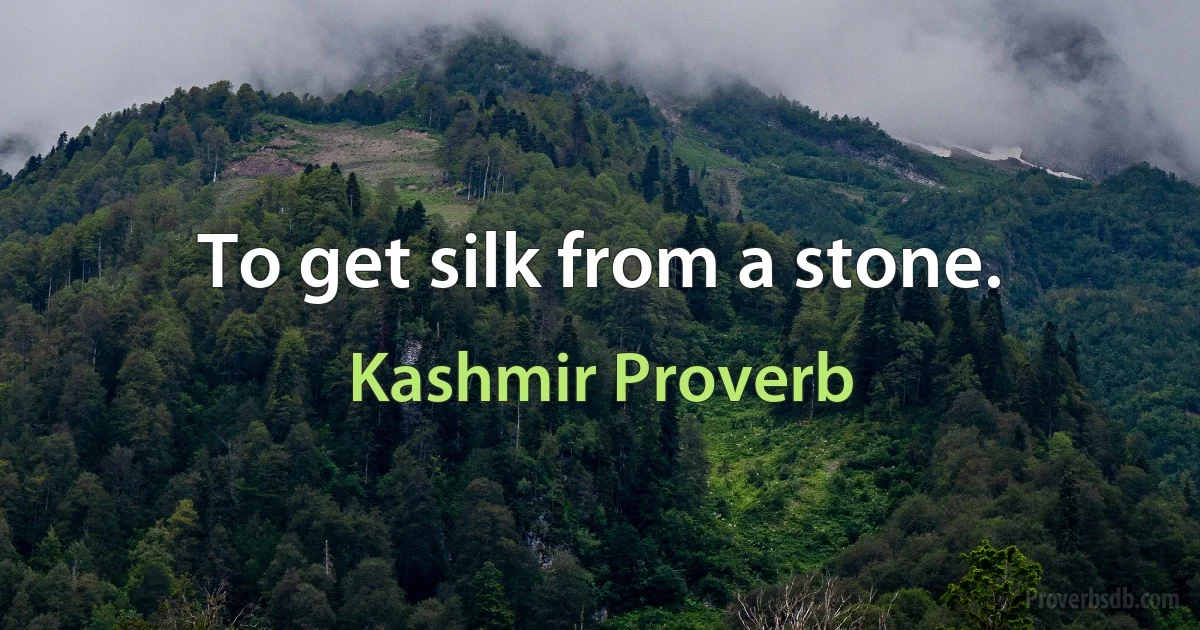 To get silk from a stone. (Kashmir Proverb)