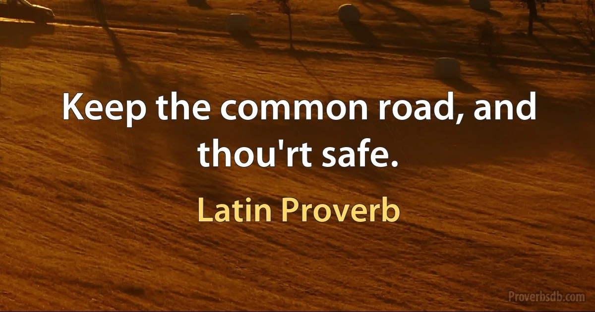 Keep the common road, and thou'rt safe. (Latin Proverb)