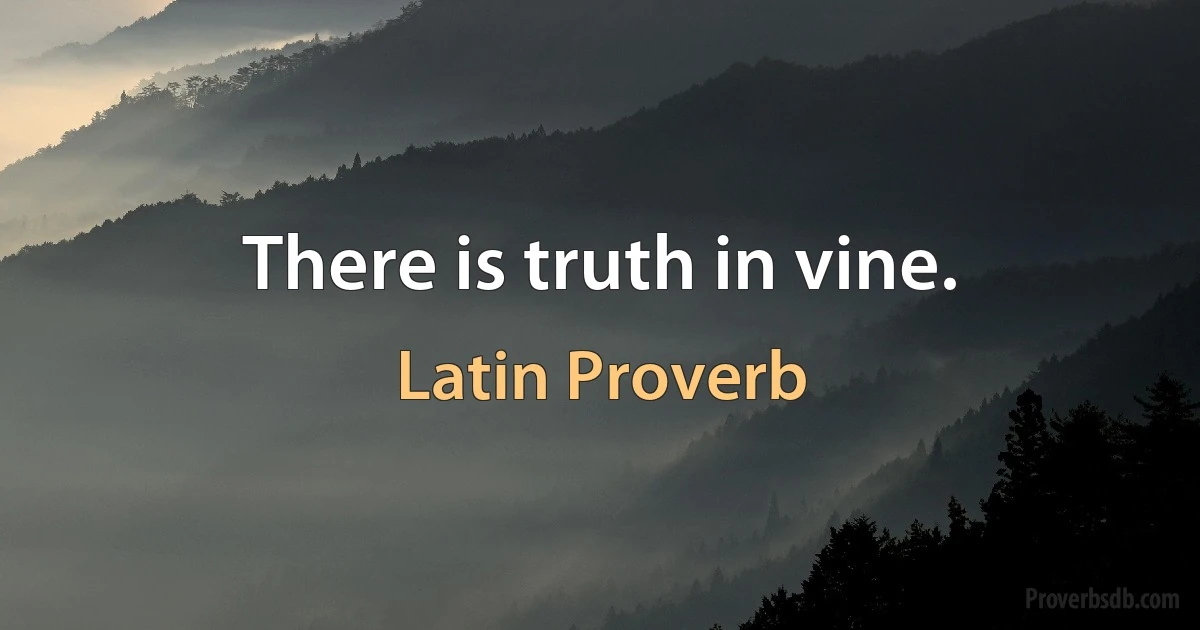 There is truth in vine. (Latin Proverb)