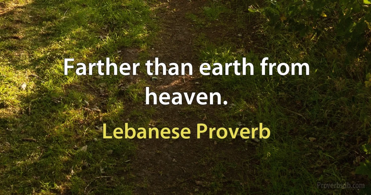 Farther than earth from heaven. (Lebanese Proverb)