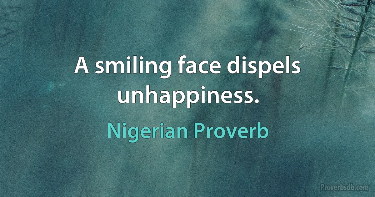 A smiling face dispels unhappiness. (Nigerian Proverb)