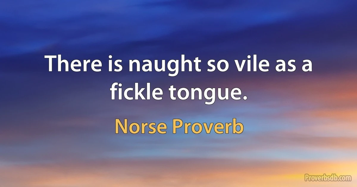 There is naught so vile as a fickle tongue. (Norse Proverb)