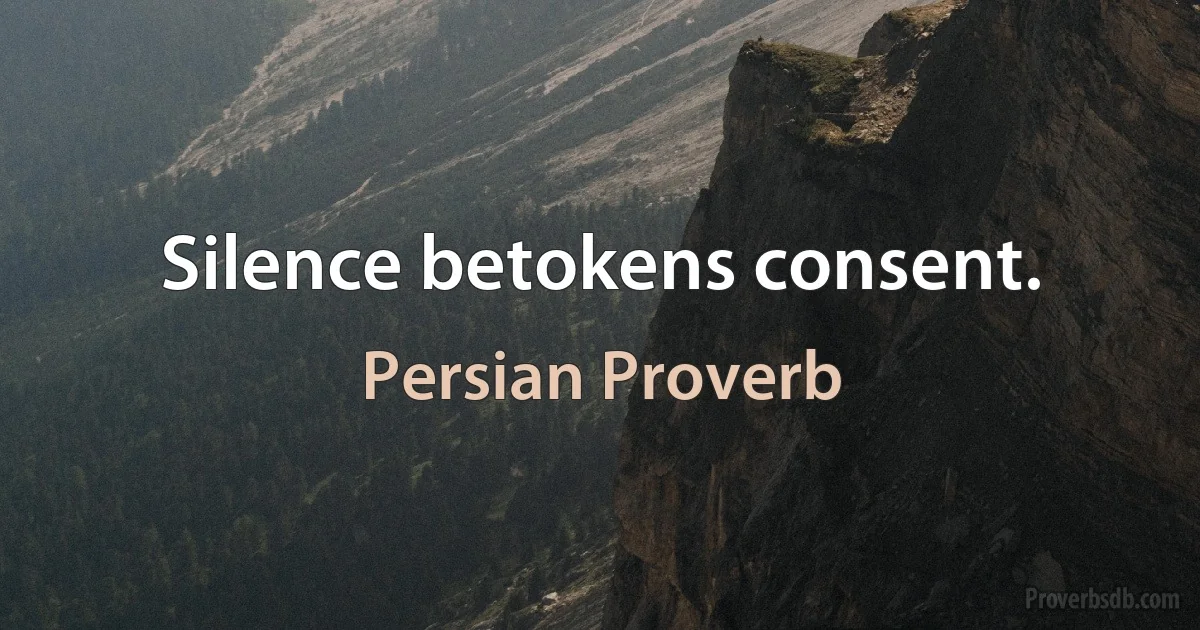 Silence betokens consent. (Persian Proverb)