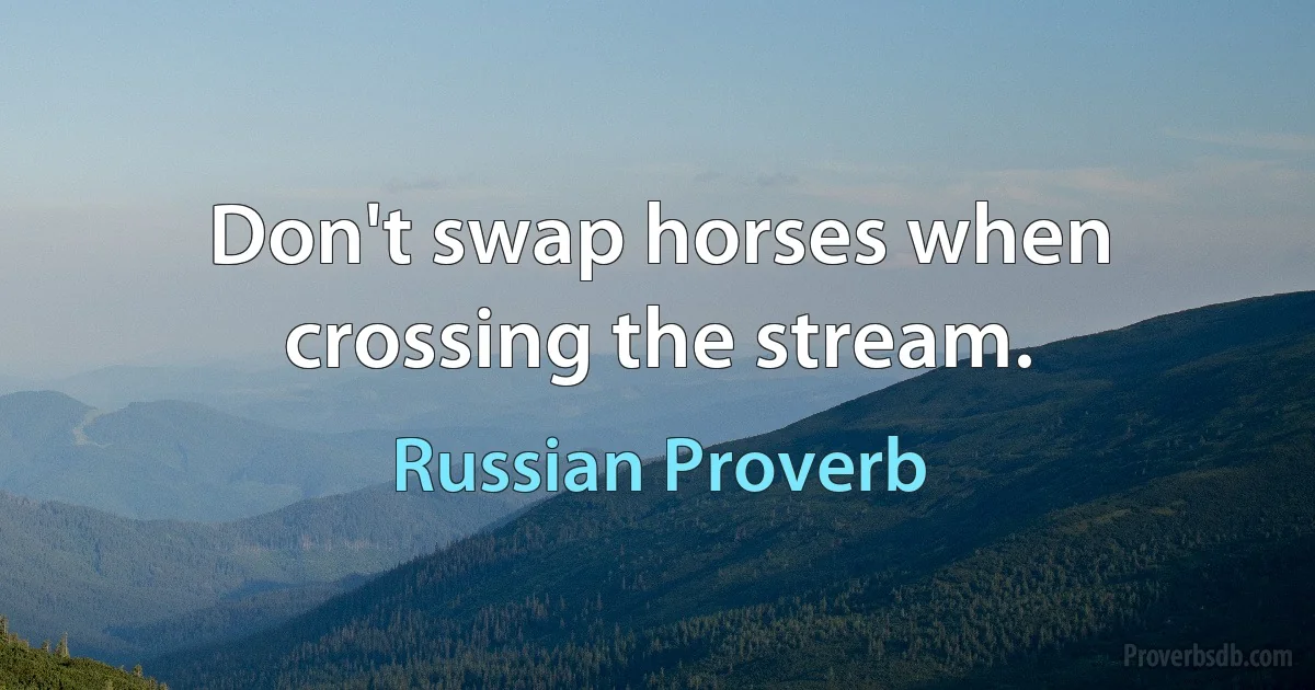 Don't swap horses when crossing the stream. (Russian Proverb)