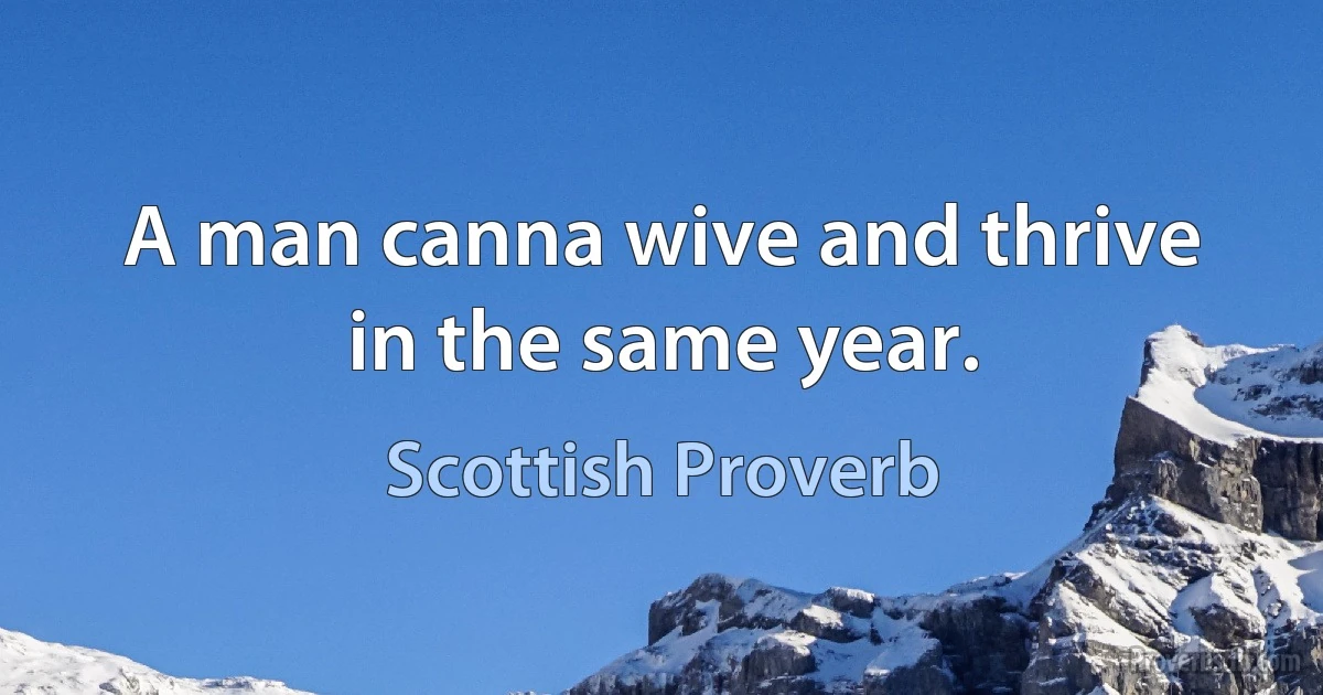 A man canna wive and thrive in the same year. (Scottish Proverb)