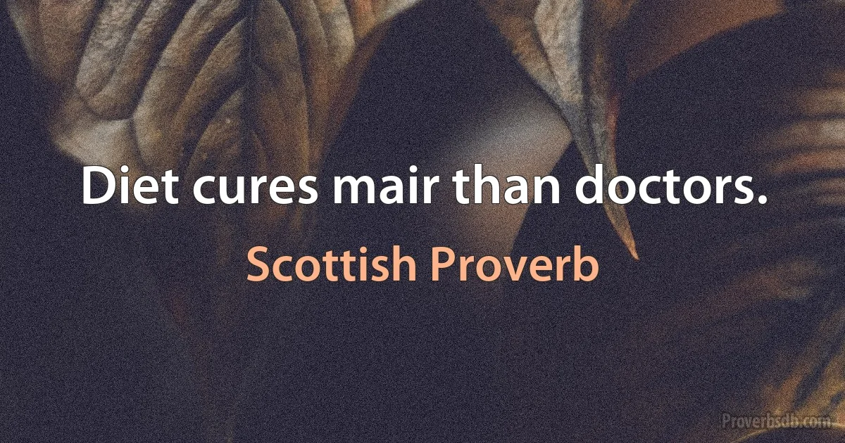 Diet cures mair than doctors. (Scottish Proverb)