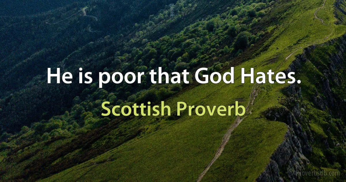 He is poor that God Hates. (Scottish Proverb)