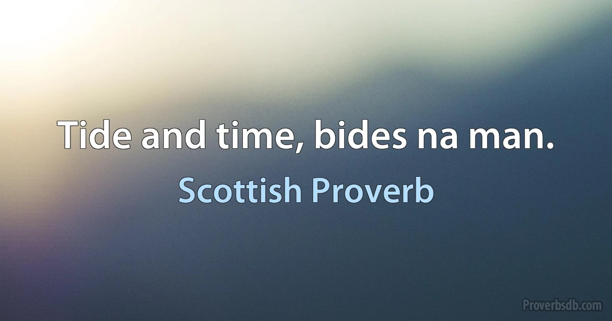 Tide and time, bides na man. (Scottish Proverb)