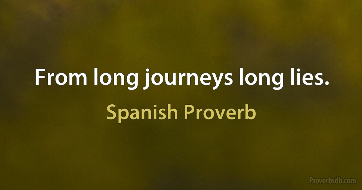 From long journeys long lies. (Spanish Proverb)