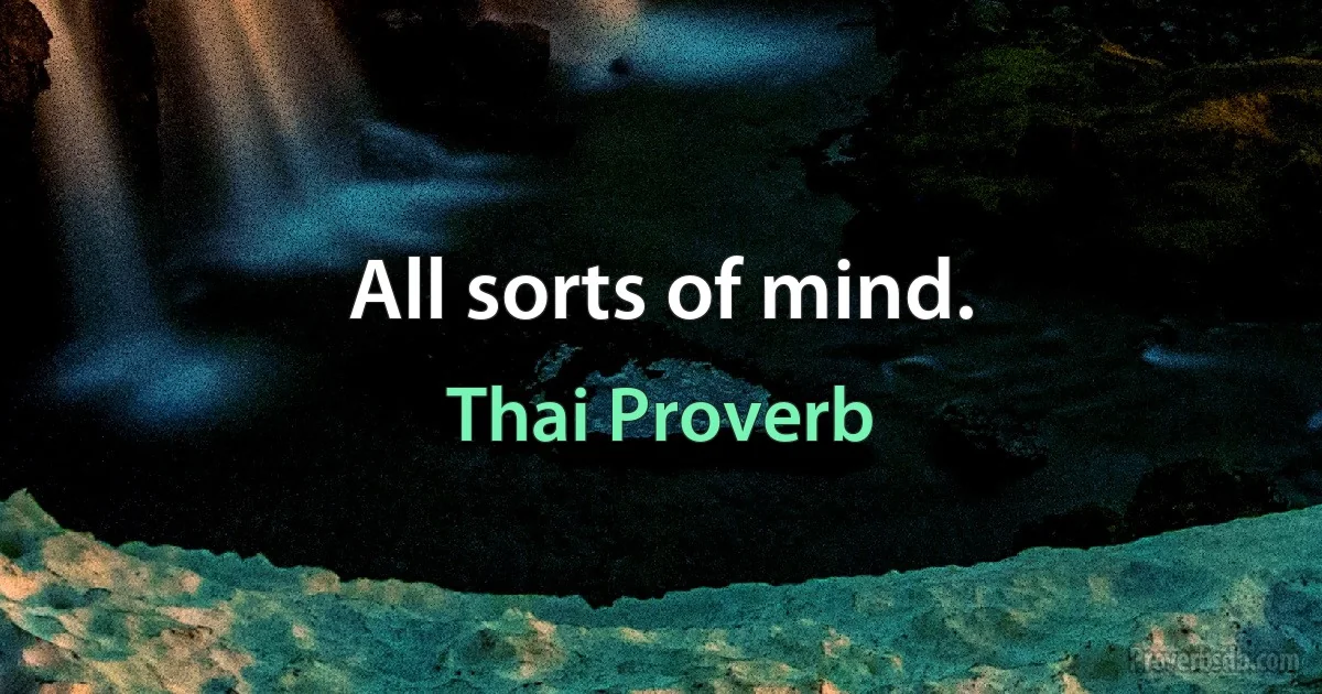 All sorts of mind. (Thai Proverb)