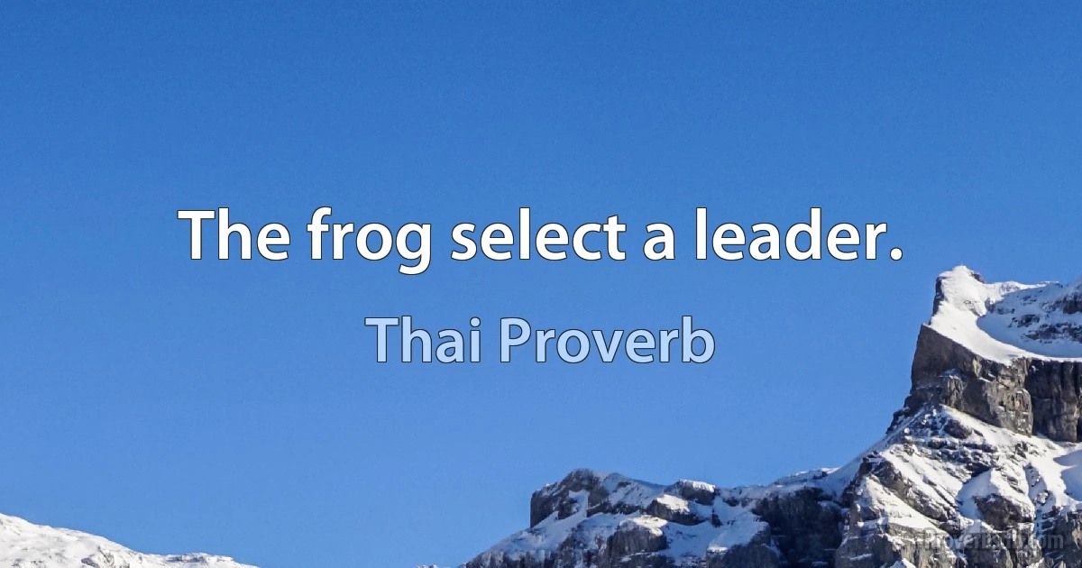 The frog select a leader. (Thai Proverb)