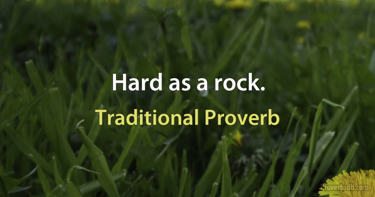 Hard as a rock. (Traditional Proverb)