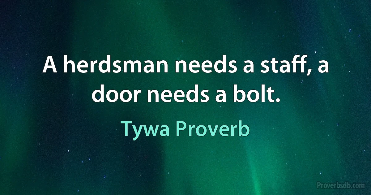 A herdsman needs a staff, a door needs a bolt. (Tywa Proverb)