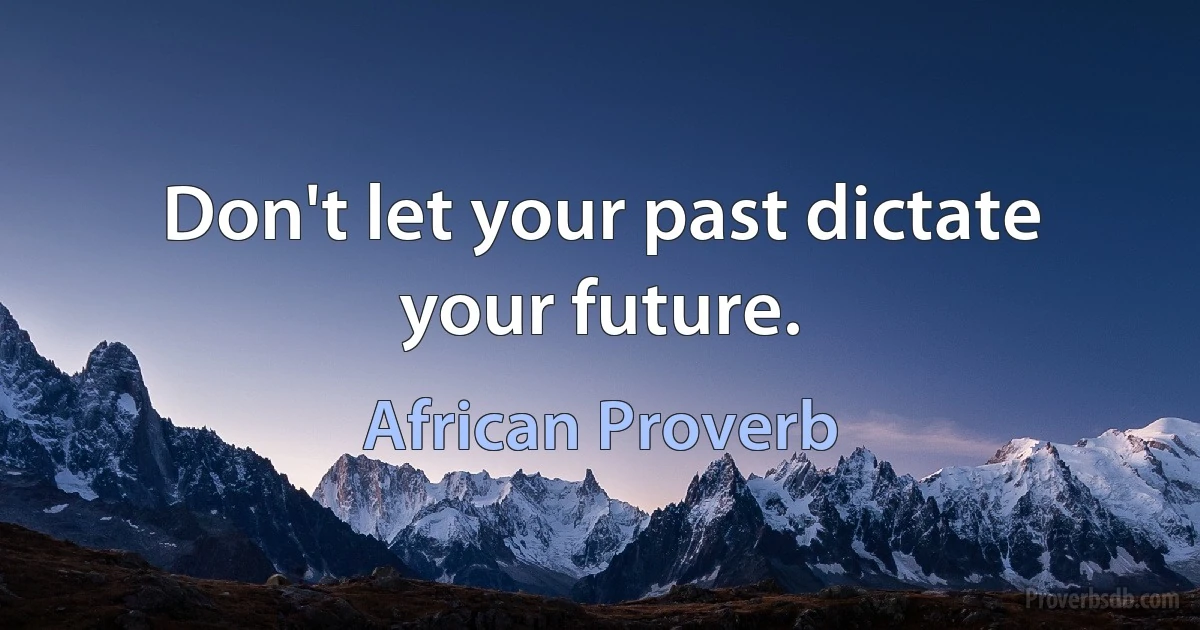 Don't let your past dictate your future. (African Proverb)