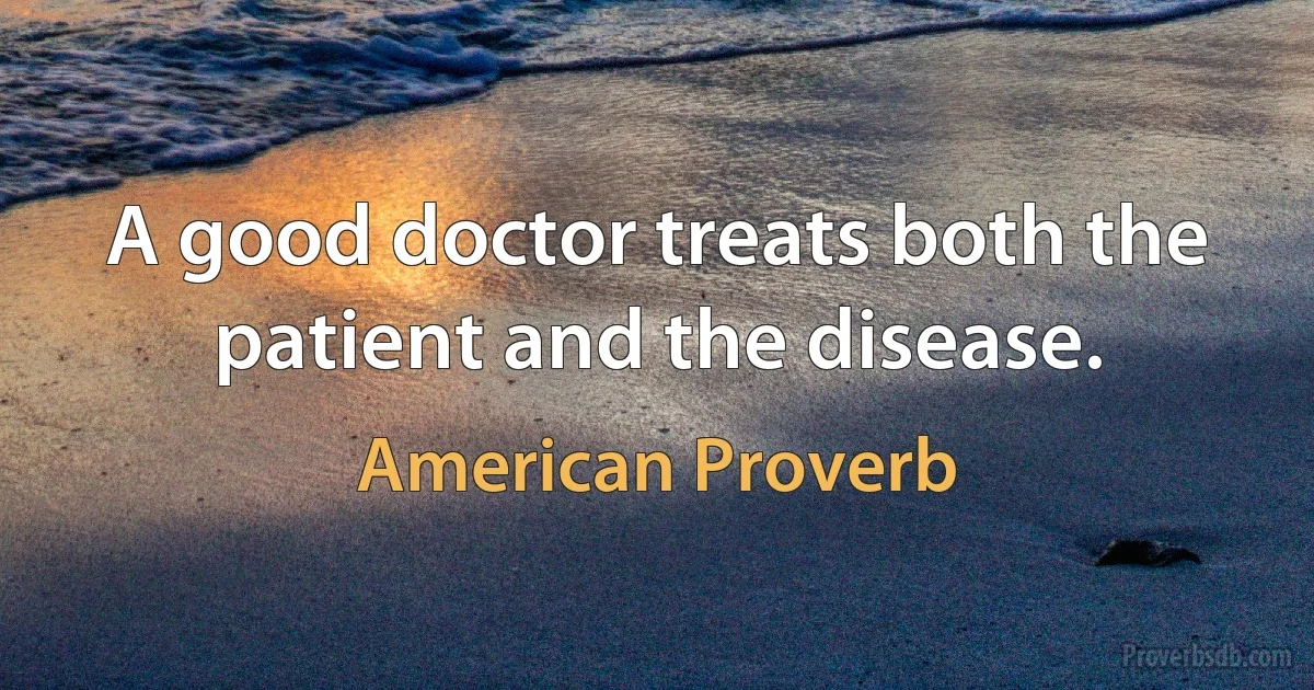 A good doctor treats both the patient and the disease. (American Proverb)