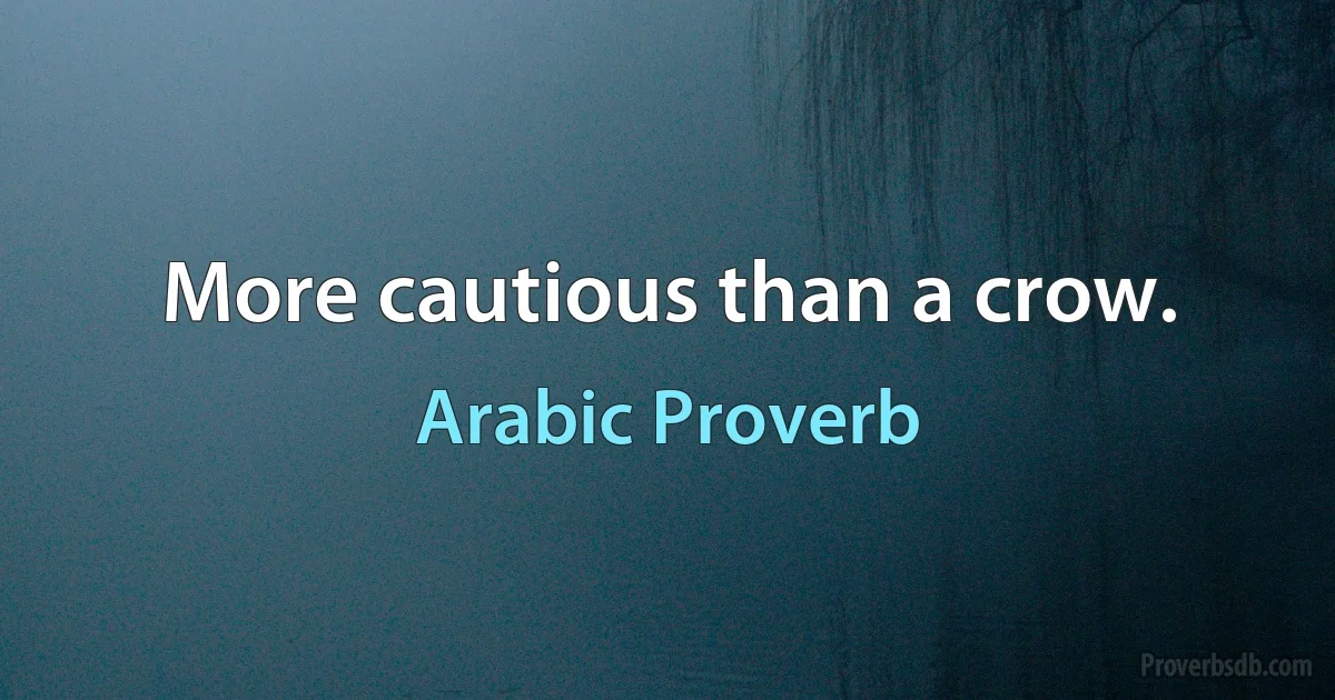 More cautious than a crow. (Arabic Proverb)