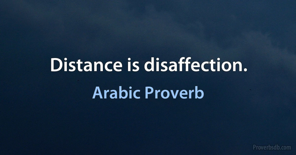 Distance is disaffection. (Arabic Proverb)