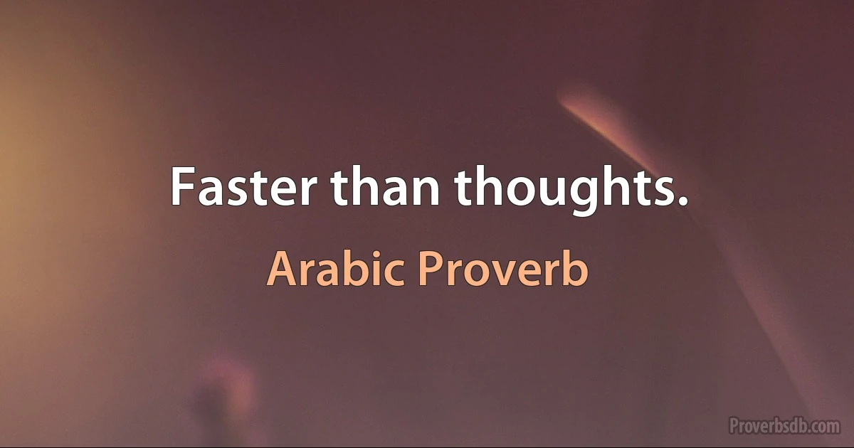 Faster than thoughts. (Arabic Proverb)