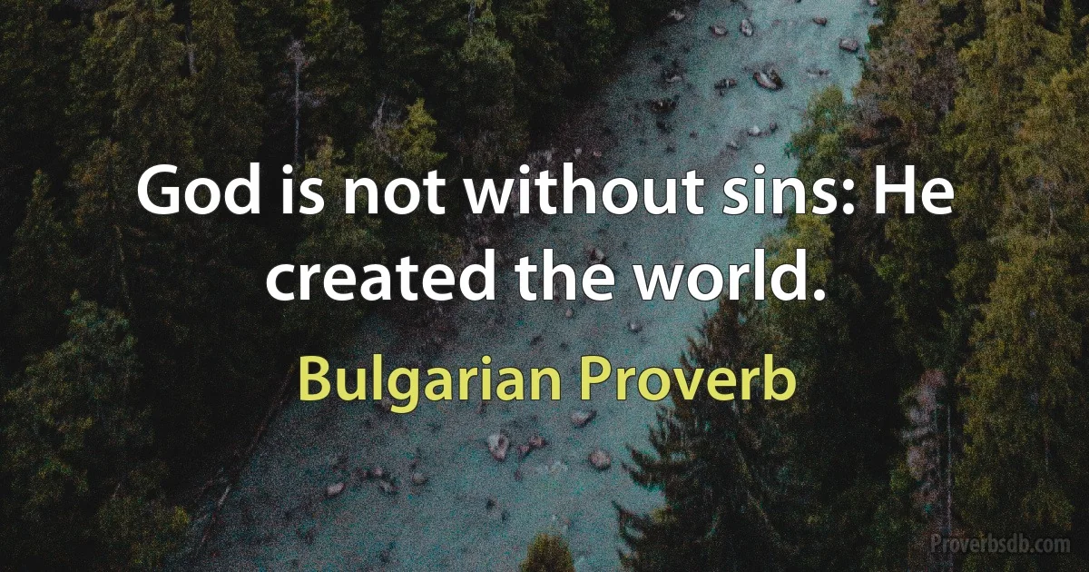 God is not without sins: He created the world. (Bulgarian Proverb)