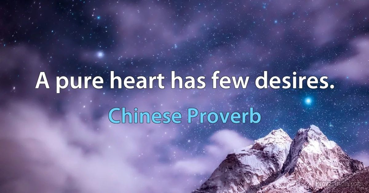 A pure heart has few desires. (Chinese Proverb)