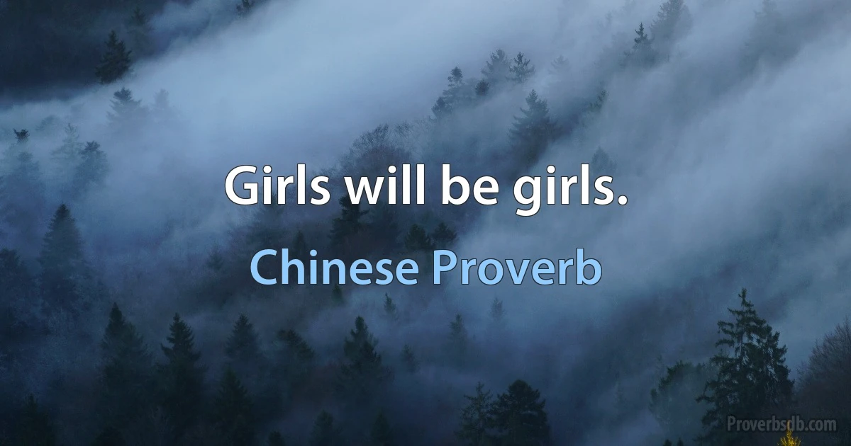 Girls will be girls. (Chinese Proverb)