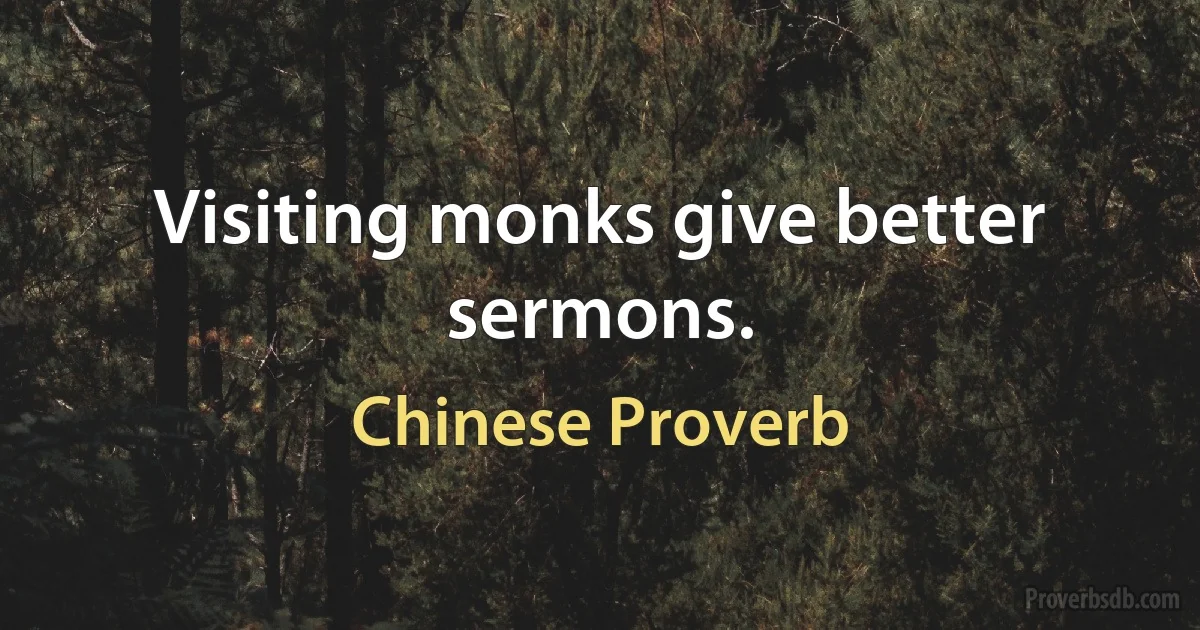 Visiting monks give better sermons. (Chinese Proverb)