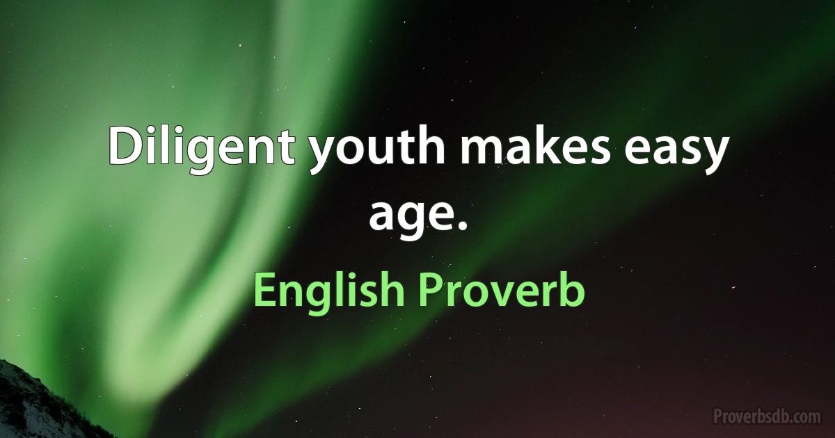 Diligent youth makes easy age. (English Proverb)