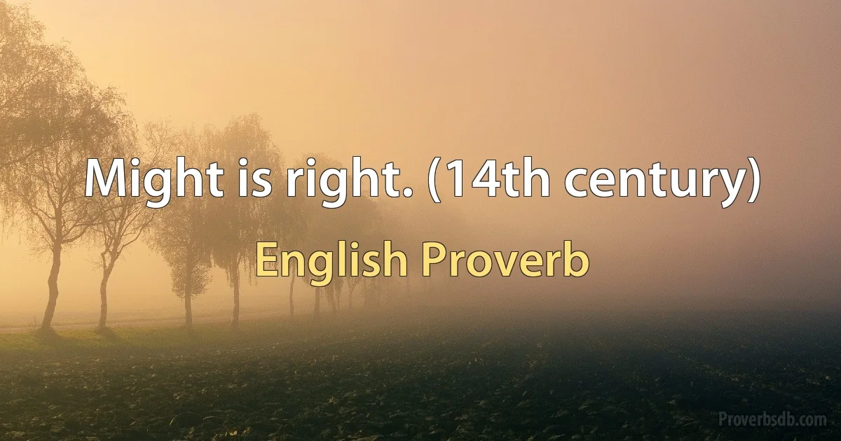 Might is right. (14th century) (English Proverb)