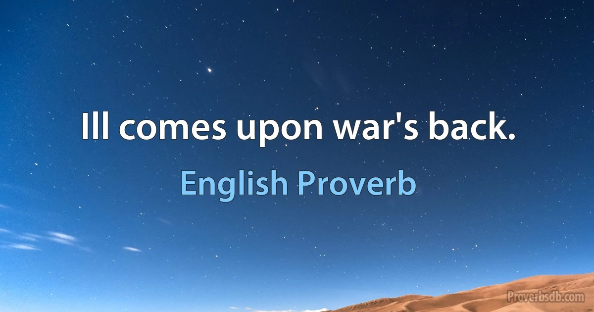 Ill comes upon war's back. (English Proverb)