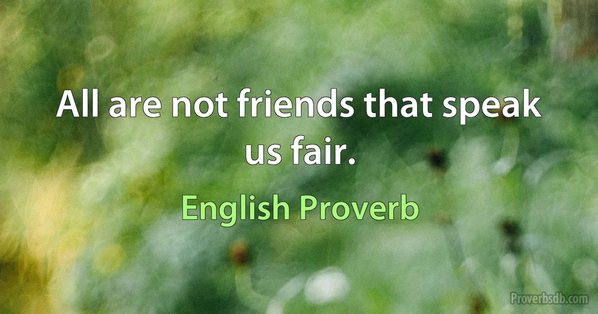 All are not friends that speak us fair. (English Proverb)