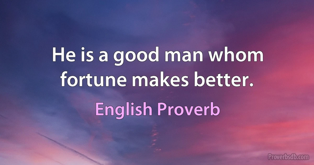 Не is a good man whom fortune makes better. (English Proverb)