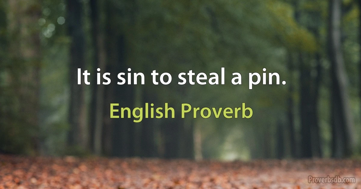 It is sin to steal a pin. (English Proverb)